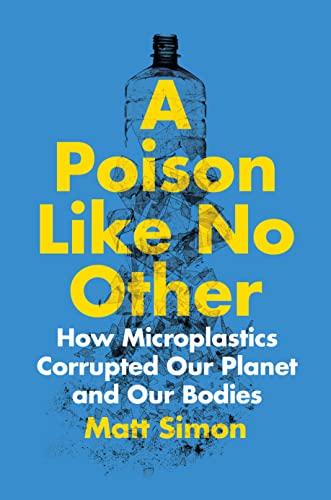 Book cover for A Poison Like No Other - How Microplastics Corrupted Our Planet and Our Bodies - by Matt Simon.